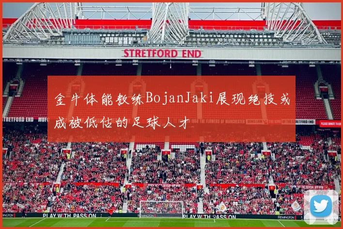 金牛体能教练BojanJaki展现绝技或成被低估的足球人才